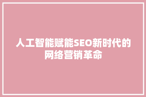 人工智能赋能SEO新时代的网络营销革命