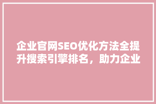 企业官网SEO优化方法全提升搜索引擎排名，助力企业腾飞