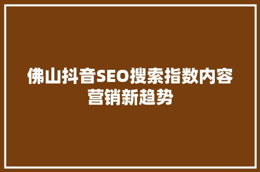 佛山抖音SEO搜索指数内容营销新趋势