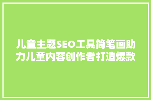 儿童主题SEO工具简笔画助力儿童内容创作者打造爆款文章