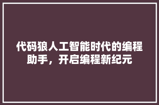 代码狼人工智能时代的编程助手，开启编程新纪元