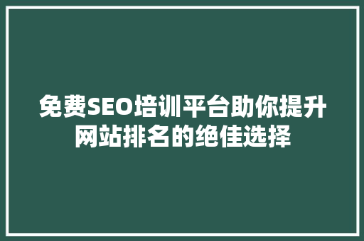 免费SEO培训平台助你提升网站排名的绝佳选择