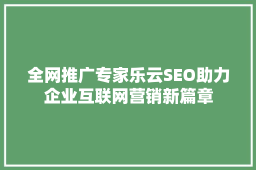 全网推广专家乐云SEO助力企业互联网营销新篇章