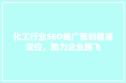 化工行业SEO推广策划精准定位，助力企业腾飞