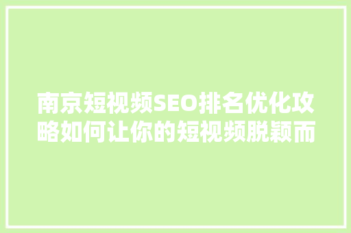 南京短视频SEO排名优化攻略如何让你的短视频脱颖而出