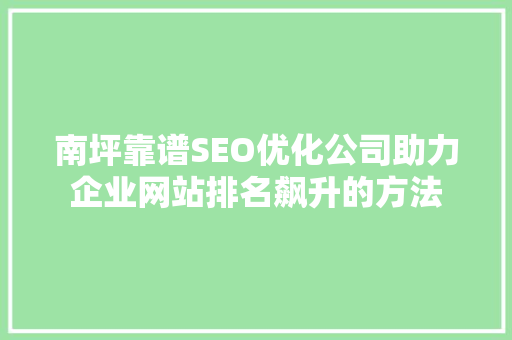 南坪靠谱SEO优化公司助力企业网站排名飙升的方法