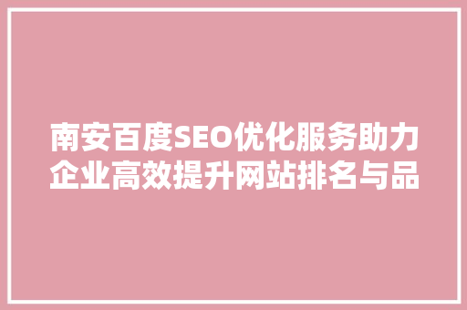 南安百度SEO优化服务助力企业高效提升网站排名与品牌影响力