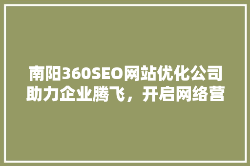 南阳360SEO网站优化公司助力企业腾飞，开启网络营销新篇章