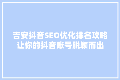 吉安抖音SEO优化排名攻略让你的抖音账号脱颖而出