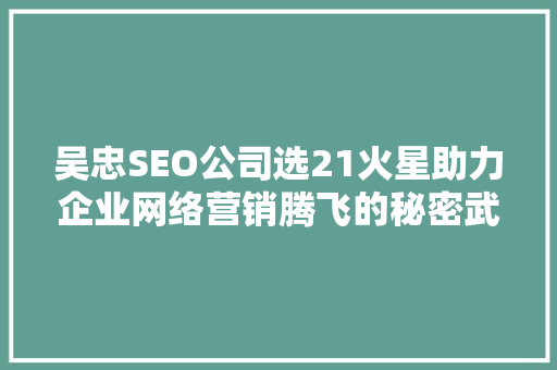 吴忠SEO公司选21火星助力企业网络营销腾飞的秘密武器