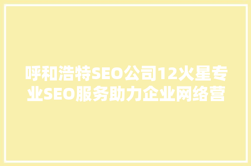 呼和浩特SEO公司12火星专业SEO服务助力企业网络营销腾飞