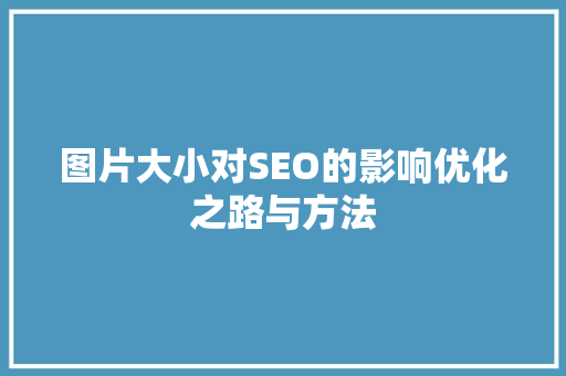 图片大小对SEO的影响优化之路与方法