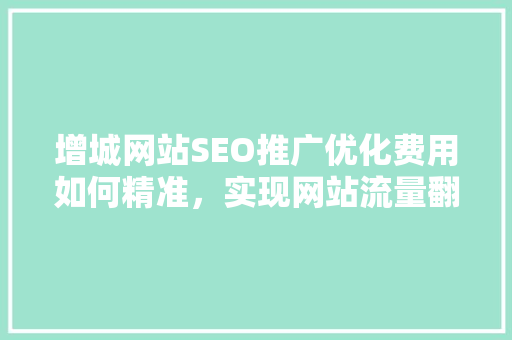 增城网站SEO推广优化费用如何精准，实现网站流量翻倍