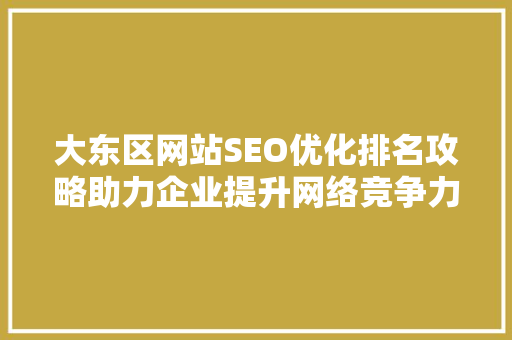 大东区网站SEO优化排名攻略助力企业提升网络竞争力