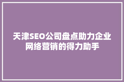 天津SEO公司盘点助力企业网络营销的得力助手