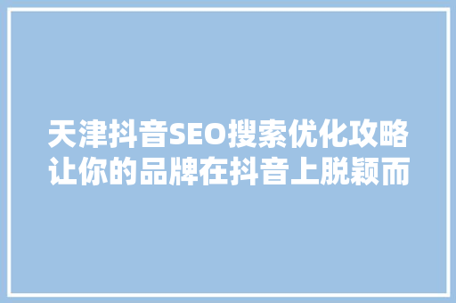 天津抖音SEO搜索优化攻略让你的品牌在抖音上脱颖而出