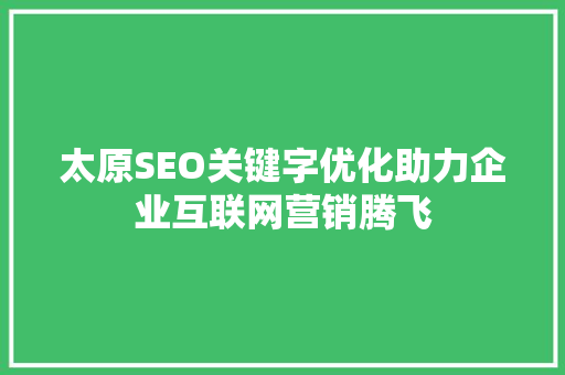 太原SEO关键字优化助力企业互联网营销腾飞