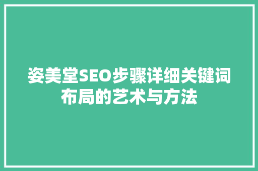 姿美堂SEO步骤详细关键词布局的艺术与方法