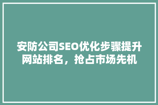 安防公司SEO优化步骤提升网站排名，抢占市场先机