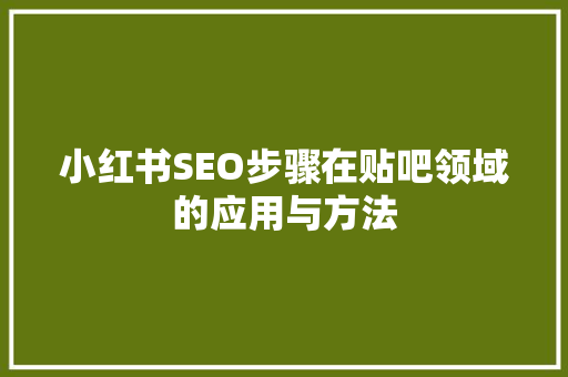 小红书SEO步骤在贴吧领域的应用与方法