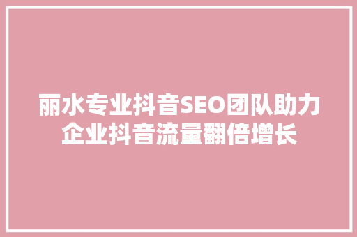 丽水专业抖音SEO团队助力企业抖音流量翻倍增长