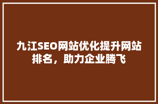 九江SEO网站优化提升网站排名，助力企业腾飞