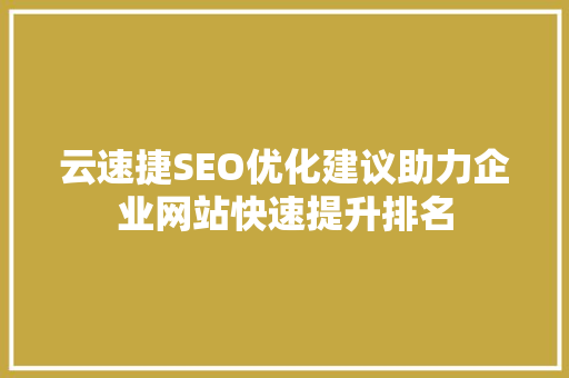 云速捷SEO优化建议助力企业网站快速提升排名