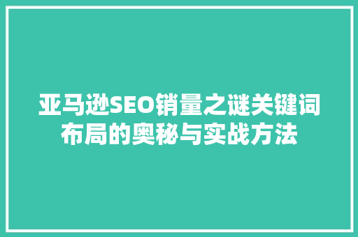 亚马逊SEO销量之谜关键词布局的奥秘与实战方法