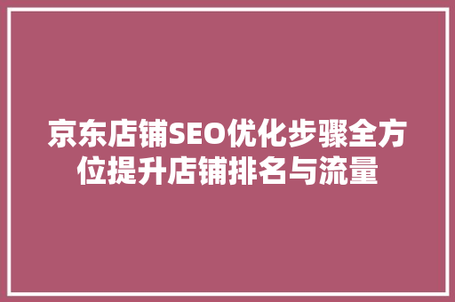 京东店铺SEO优化步骤全方位提升店铺排名与流量