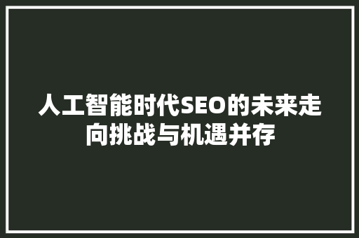 人工智能时代SEO的未来走向挑战与机遇并存