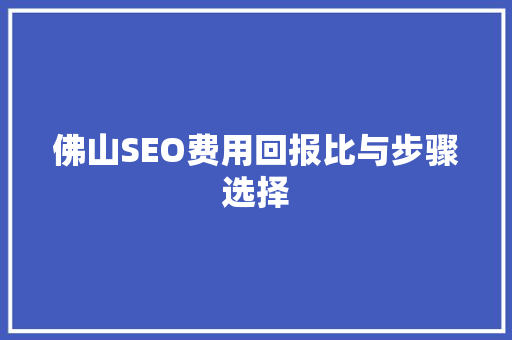 佛山SEO费用回报比与步骤选择