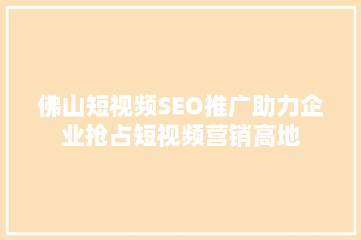 佛山短视频SEO推广助力企业抢占短视频营销高地