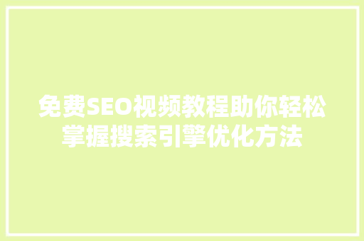 免费SEO视频教程助你轻松掌握搜索引擎优化方法