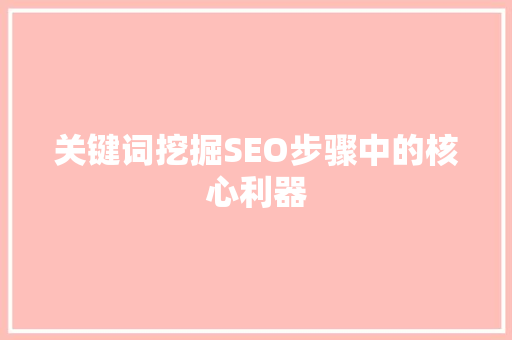 关键词挖掘SEO步骤中的核心利器