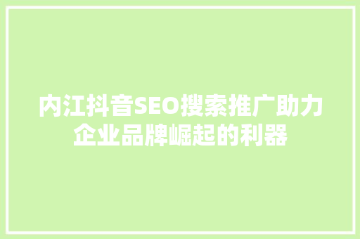 内江抖音SEO搜索推广助力企业品牌崛起的利器