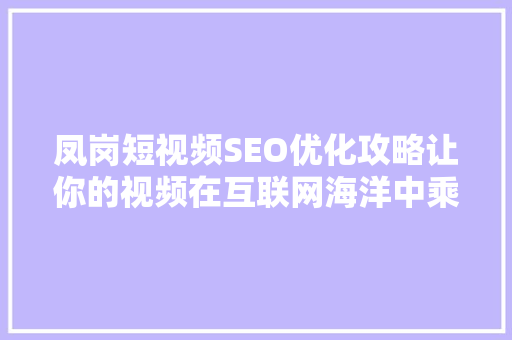凤岗短视频SEO优化攻略让你的视频在互联网海洋中乘风破浪