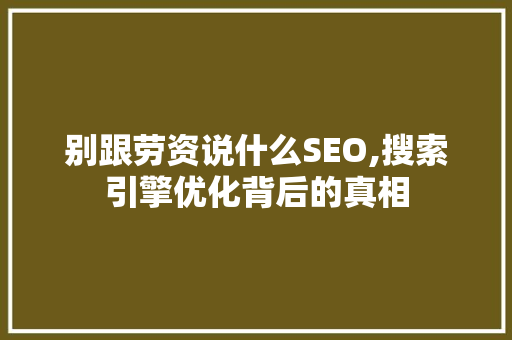 别跟劳资说什么SEO,搜索引擎优化背后的真相