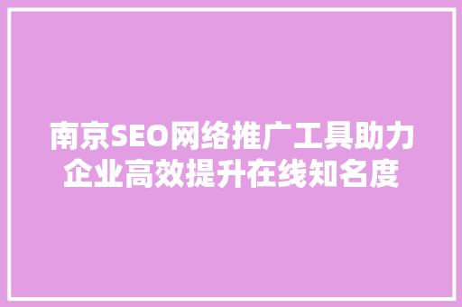南京SEO网络推广工具助力企业高效提升在线知名度