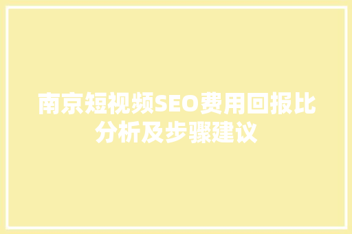 南京短视频SEO费用回报比分析及步骤建议