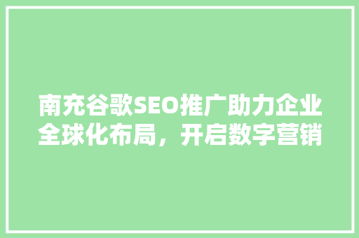 南充谷歌SEO推广助力企业全球化布局，开启数字营销新篇章