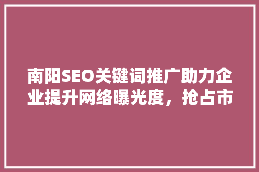 南阳SEO关键词推广助力企业提升网络曝光度，抢占市场份额