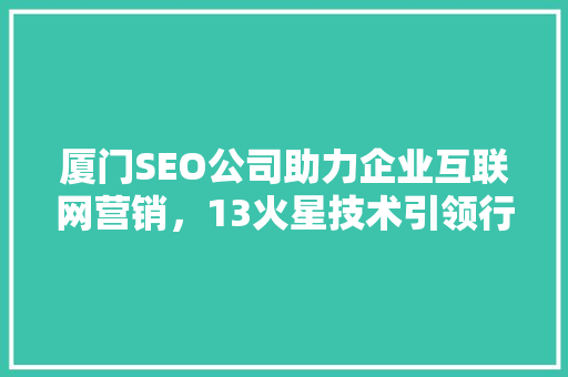 厦门SEO公司助力企业互联网营销，13火星技术引领行业新趋势