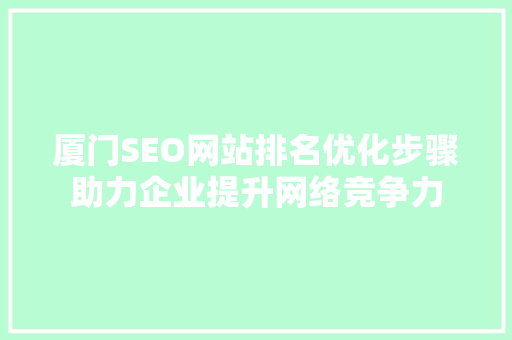 厦门SEO网站排名优化步骤助力企业提升网络竞争力