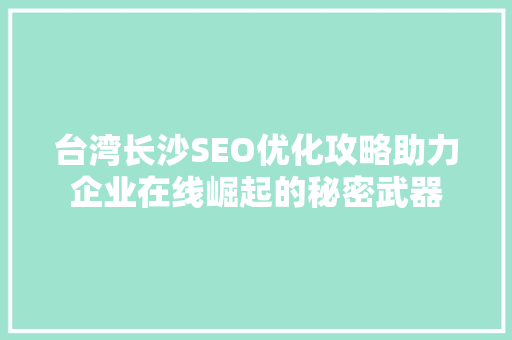 台湾长沙SEO优化攻略助力企业在线崛起的秘密武器