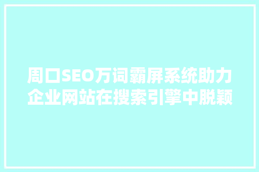 周口SEO万词霸屏系统助力企业网站在搜索引擎中脱颖而出
