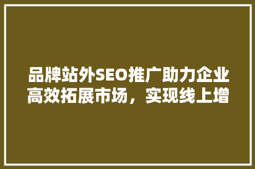 品牌站外SEO推广助力企业高效拓展市场，实现线上增长