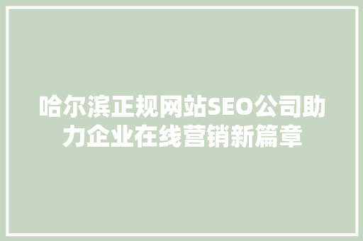 哈尔滨正规网站SEO公司助力企业在线营销新篇章
