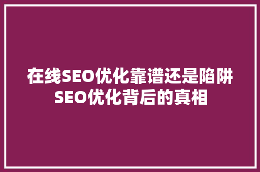 在线SEO优化靠谱还是陷阱SEO优化背后的真相