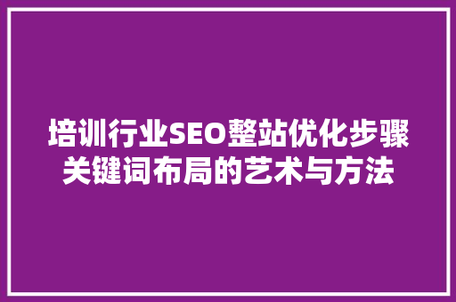 培训行业SEO整站优化步骤关键词布局的艺术与方法