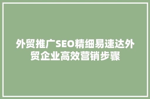 外贸推广SEO精细易速达外贸企业高效营销步骤